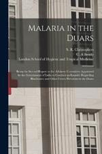 Malaria in the Duars [electronic Resource]: Being the Second Report to the Advisory Committee Appointed by the Government of India to Conduct an Enquiry Regarding Blackwater and Other Fevers Prevalent in the Duars