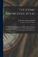 The Home Knowledge Atlas: Geographical, Astronomical, Historical. Showing the Greatest Number of Maps of Any Atlas Published in the World. Containing a Complete Gazetteer Showing All the Cities, Towns, Villages and Post Offices in the Dominion Of...; 1