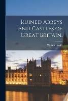 Ruined Abbeys and Castles of Great Britain.