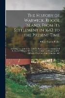 The History of Warwick, Rhode Island, From Its Settlement in 1642 to the Present Time; Including Accounts of the Early Settlement and Development of Its Several Villages; Sketches of the Origin and Progress of the Different Churches of the Town, &c., &c