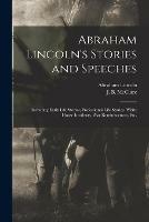 Abraham Lincoln's Stories and Speeches: Including Early Life Stories, Professional Life Stories, White House Incidents, War Reminiscences, Etc.