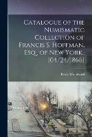 Catalogue of the Numismatic Collection of Francis S. Hoffman, Esq., of New York.. [04/24/1866]