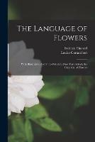 The Language of Flowers [microform]: With Illustrative Poetry: to Which is Now First Added, the Calendar of Flowers