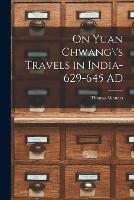 On Yuan Chwang\'s Travels in India-629-645 AD