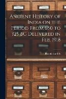 Ancient History of India on the Period From 650 to 325 BC Delivered in Feb, 1918