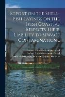 Report on the Shell-fish Layings on the Irish Coast, as Respects Their Liability to Sewage Contamination ..
