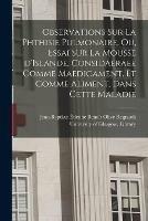 Observations Sur La Phthisie Pulmonaire, Ou, Essai Sur La Mousse D'Islande, Considaeraee Comme Maedicament, Et Comme Aliment, Dans Cette Maladie [electronic Resource]