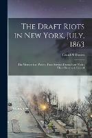 The Draft Riots in New York, July, 1863: the Metropolitan Police; Their Services During Riot Week; Their Honorable Record