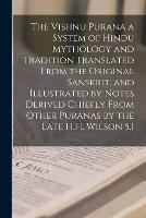 The Vishnu Purana a System of Hindu Mythology and Tradition Translated From the Original Sanskrit, and Illustrated by Notes Derived Chiefly From Other Puranas by the Late H.H. Wilson 5.1