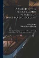A Sketch of the Principles and Practice of Subcutaneous Surgery: Being the Oration Delivered Before the Medical Society of London at Their Eighty-fourth Anniversary, March 9, 1857