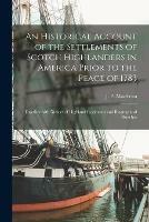 An Historical Account of the Settlements of Scotch Highlanders in America Prior to the Peace of 1783: Together With Notices of Highland Regiments and Biographical Sketches