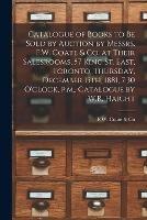 Catalogue of Books to Be Sold by Auction by Messrs. F.W. Coate & Co. at Their Salesrooms, 57 King St. East, Toronto, Thursday, December 15th, 1881, 7: 30 O'clock, P.m., Catalogue by W.R. Haight [microform]