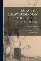 Essay of a Delaware-Indian and English Spelling-book,: for the Use of the Schools of the Christian Indians on Muskingum River.