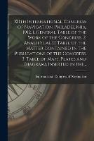 XIIth International Congress of Navigation, Philadelphia, 1912. 1. General Table of the Work of the Congress. 2. Analitycal [!] Table of the Matter Contained in the Publications of the Congress. 3. Table of Maps, Plates and Diagrams Inserted in The...