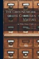 The Groundwork of the Christian Virtues: a Course of Lectures