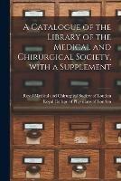 A Catalogue of the Library of the Medical and Chirurgical Society, With a Supplement