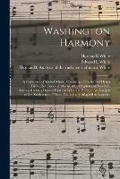 Washington Harmony: a Collection of Sacred Music, Consisting of Psalm and Hymn Tunes, Set Pieces, Anthems, &c. Original and Selected, Arranged With a Figured Bass; to Which is Prefixed An Analysis of the Rudiments of Music, Particularly Adapted To...