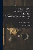 A Treatise on Architecture & Building Construction Volume VII: Tables and Formulas