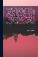 Viajes De Francisco Bernier, Con La Descripcion De Los Estados Del Gran Mogol, Del Indostan, Del Reino De Cachemira, Etc. En Que Se Trata De Las Riquezas, De Las Fuerzas, De La Justicia Y De Las Causas Principales De La Decadencia De Los Estados Del...; 1