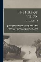 The Hill of Vision: a Forecast of the Great War and of Social Revolution With the Coming of the New Race, Gathered From Automatic Writings Obtained Between 1909 and 1912, and Also, in 1918, Through the Hand of John Alleyne, Under the Supervision Of...