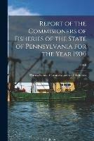 Report of the Commisioners of Fisheries of the State of Pennsylvania for the Year 1900; 1900