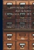 Appendix to C. Ash & Sons' Catalogue of 1871 [electronic Resource]: With an Index, Alphabetically Arranged, of Everything Contained in the Catalogue, and Also in the Appendix; Those Articles Which Have Been Added Since the Publication of the Catalogue...