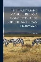 The Dairyman's Manual Being a Complete Guide for the American Dairyman
