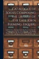 Catalogue of Books Composing the Library of the Late John Fleming, Esquire [microform]: and Which Are to Be Disposed of Without Reserve by Public Sale Within the City of Montreal, Sale to Take Place in the Building Known as the Old North-West Stores, ...