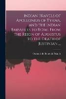 Indian Travels of Apollonius of Tyana, and the Indian Embassies to Rome From the Reign of Augustus to the Death of Justinian ...