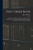 First Greek Book: Comprising an Outline of the Forms and Inflections of the Language, a Complete Analytical Syntax, and an Introductory Greek Reader With Notes and Vocabularies