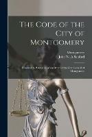 The Code of the City of Montgomery: Prepared in Pursuance of an Order of the City Council of Montgomery