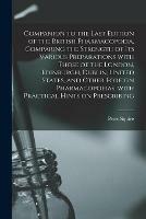 Companion to the Last Edition of the British Pharmacopoeia, Comparing the Strength of Its Various Preparations With Those of the London, Edinburgh, Dublin, United States, and Other Foreign Pharmacopoeias, With Practical Hints on Prescribing