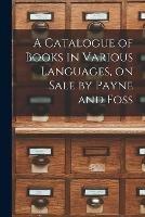 A Catalogue of Books in Various Languages, on Sale by Payne and Foss