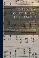 The Haydn Collection of Church Music: Selected and Arranged From the Works of Haydn, Handel, Mozart, Beethoven, Winter, Weber, Paer, Rossini, Mendelssohn, Cherubini, and Others; Together With Many Original Compositions