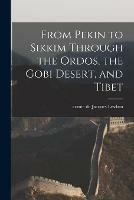 From Pekin to Sikkim Through the Ordos, the Gobi Desert, and Tibet