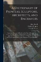 A Dictionary of Painters, Sculptors, Architects, and Engravers: Containing Biographical Sketches of the Most Celebrated Artists, From the Earliest Ages to the Present Time, to Which is Added an Appendix, Comprising the Substance of Walpole's Anecdotes...