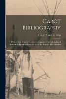 Cabot Bibliography [microform]: With an Introductory Essay on the Careers of the Cabots Based Upon an Independent Examination of the Sources of Information