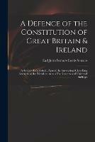 A Defence of the Constitution of Great Britain & Ireland: as by Law Established, Against the Innovating & Levelling Attempts of the Friends to Annual Parliaments and Universal Suffrage