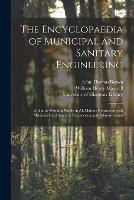 The Encyclopaedia of Municipal and Sanitary Engineering [electronic Resource]: a Handy Working Guide in All Matters Connected With Municipal and Sanitary Engineering and Administration