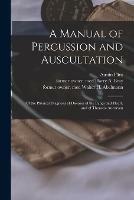 A Manual of Percussion and Auscultation: of the Physical Diagnosis of Diseases of the Lungs and Heart, and of Thoracic Aneurism