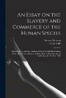 An Essay on the Slavery and Commerce of the Human Species: Particularly the African; Translated From a Latin Dissertation, Which Was Honoured With the First Prize in the University of Cambridge, for the Year 1785