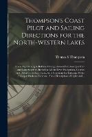 Thompson's Coast Pilot and Sailing Directions for the North-western Lakes [microform]: From Ogdensburg to Buffalo, Chicago, Green Bay, Georgian Bay and Lake Superior, Including All the River Navigation, Courses and Distances on Each Lake, With...
