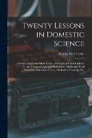 Twenty Lessons in Domestic Science: a Condensed Home Study Course, Glossary of Usual Culinary Terms, Pronunciations and Definitions, Marketing, Food Principles, Functions of Food, Methods of Cooking, Etc.