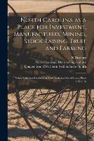 North Carolina as a Place for Investment, Manufactures, Mining, Stock Raising, Fruit and Farming: What Northern Residents in North Carolina Say of It as a Place to Live In