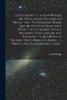 A Discovery of a New World, or, a Discourse Tending to Prove That 'tis Probable There May Be Another Habitable World in the Moon. With a Discourse Concerning the Probability of a Passage Thither. Unto Which is Added, a Discourse Concerning a New...