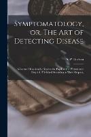 Symptomatology, or, The Art of Detecting Disease: a Lecture Occasionally Read to the Pupils at the Westminster Hospital, Published According to Their Request,