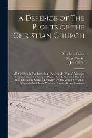 A Defence of The Rights of the Christian Church: b In Two Parts. Part I. Against Mr. Wotton's Visitation Sermon, Preach'd at Newport-Pagnel. Part II. Occasion'd by Two Late Indictments Against a Bookseller and His Servant, for Selling One Of...