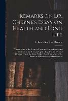 Remarks on Dr. Cheyne's Essay on Health and Long Life: Wherein Some of the Doctor's Notorious Contradictions, and False Reasonings Are Laid Open: Together With Several Observations on the Same Subject; Rectifying Many of the Errors and Mistakes Of...