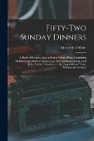 Fifty-two Sunday Dinners: a Book of Recipes, Arranged on a Unique Plan, Combining Helpful Suggestions for Appetizing, Well-balanced Menus, With All the Latest Discoveries in the Preparation of Tasty, Wholesome Cookery