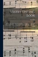 Vestry Singing Book: Being a Selection of the Most Popular and Approved Tunes and Hymns Now Extant, Designed for Social and Religious Meetings, Famil